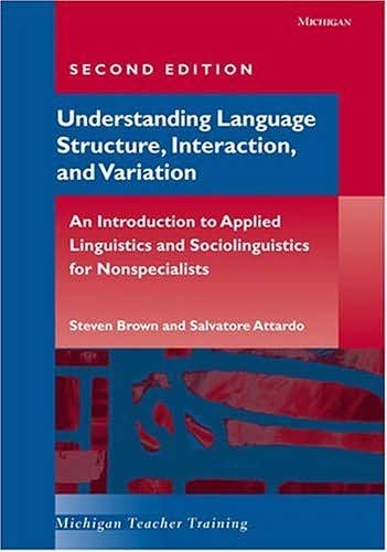 Understanding Language Structure, Interaction, and Variation: An Introduction to Applied Linguistics and Sociolinguistics for Nonspecialists (Michigan Teacher Training) Steven Brown and Salvatore Attardo